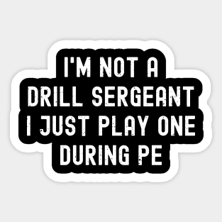 I'm not a drill sergeant, I just play one during PE Sticker